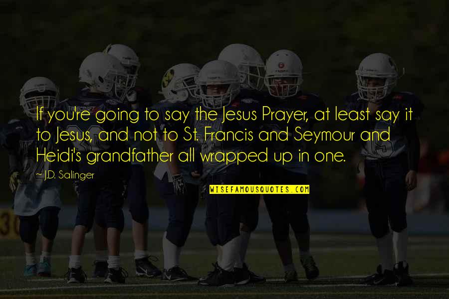 Being On Top Of Your Game Quotes By J.D. Salinger: If you're going to say the Jesus Prayer,