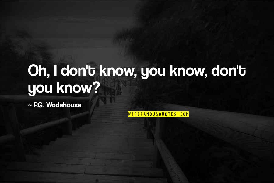 Being On Your High Horse Quotes By P.G. Wodehouse: Oh, I don't know, you know, don't you Being On Your High Horse Quotes By P.G. Wodehouse: Oh, I don't know, you know, don't you