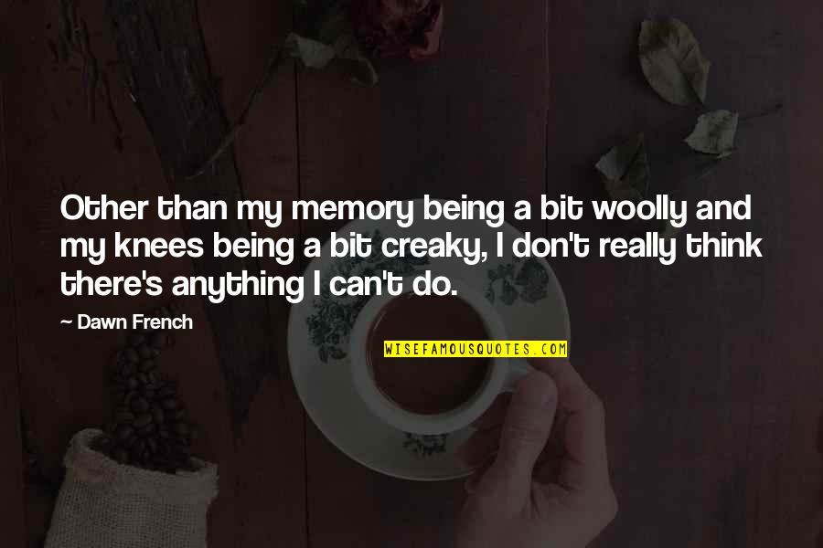 Being On Your Knees Quotes By Dawn French: Other than my memory being a bit woolly