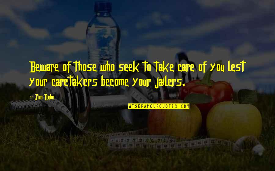 Being On Your Knees Quotes By Jim Rohn: Beware of those who seek to take care