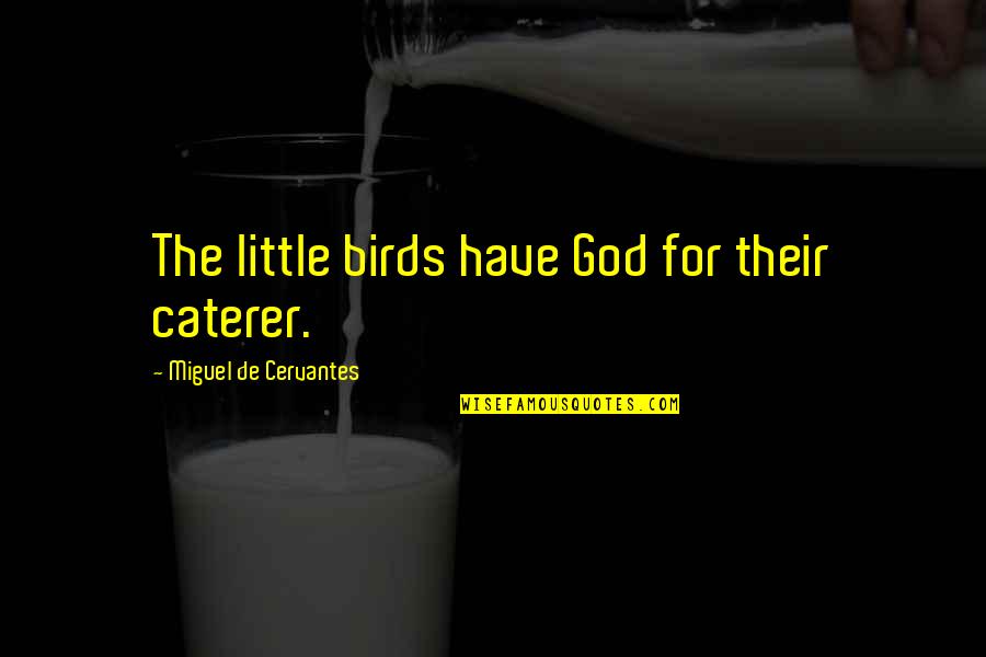 Being On Your Knees Quotes By Miguel De Cervantes: The little birds have God for their caterer.
