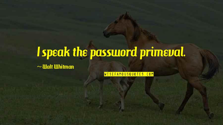 Being On Your Knees Quotes By Walt Whitman: I speak the password primeval.