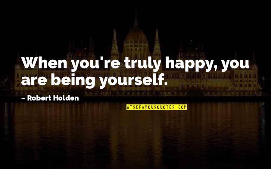 Being On Your Own & Happy Quotes By Robert Holden: When you're truly happy, you are being yourself.
