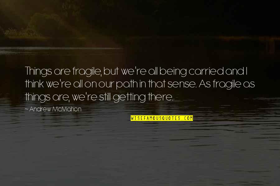 Being On Your Own Path Quotes By Andrew McMahon: Things are fragile, but we're all being carried