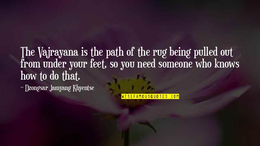 Being On Your Own Path Quotes By Dzongsar Jamyang Khyentse: The Vajrayana is the path of the rug