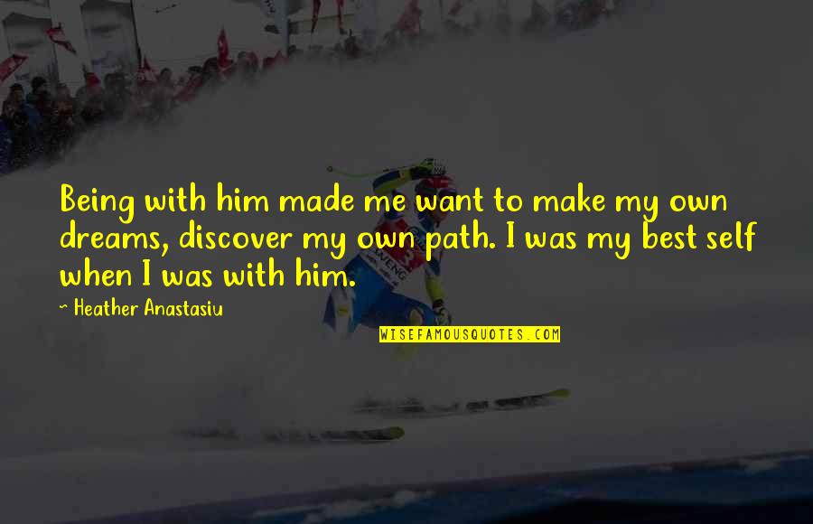 Being On Your Own Path Quotes By Heather Anastasiu: Being with him made me want to make