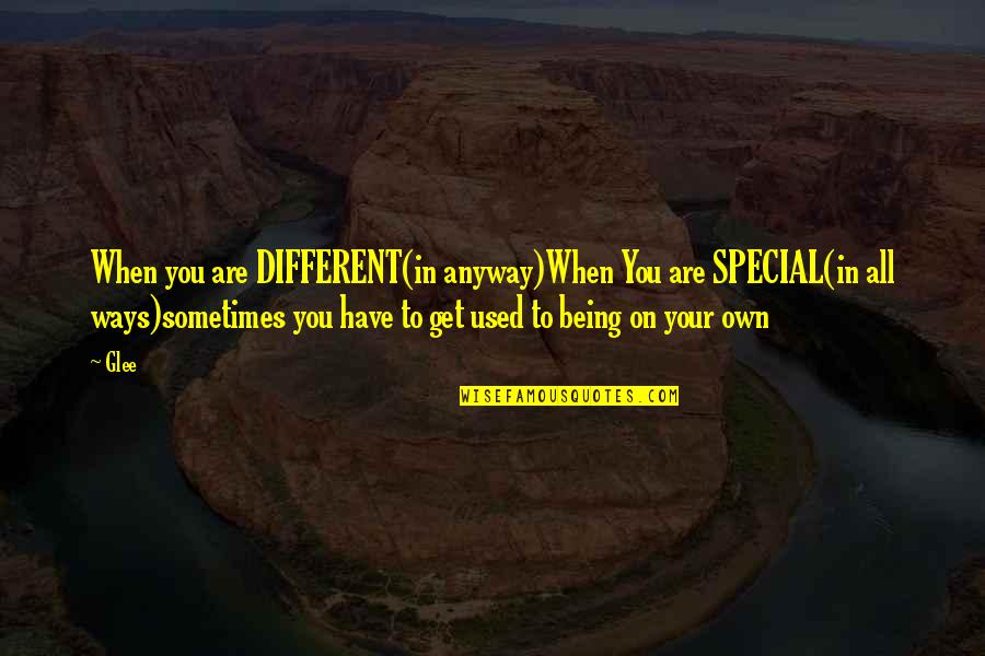 Being On Your Own Quotes By Glee: When you are DIFFERENT(in anyway)When You are SPECIAL(in