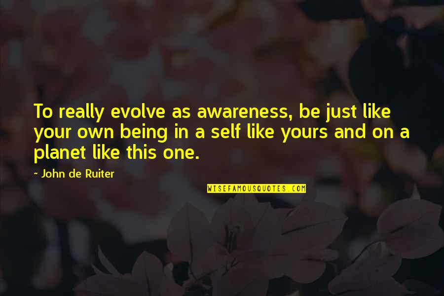 Being On Your Own Quotes By John De Ruiter: To really evolve as awareness, be just like