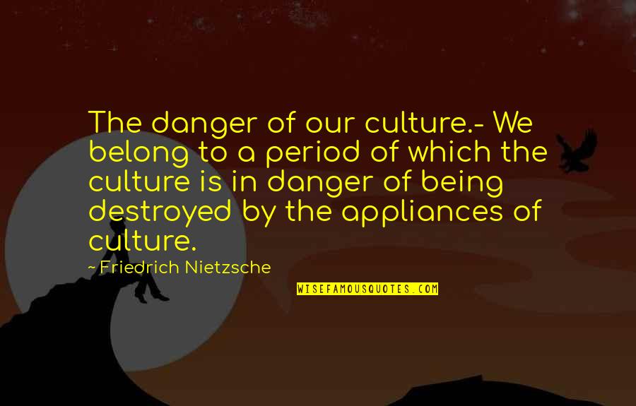 Being On Your Period Quotes By Friedrich Nietzsche: The danger of our culture.- We belong to