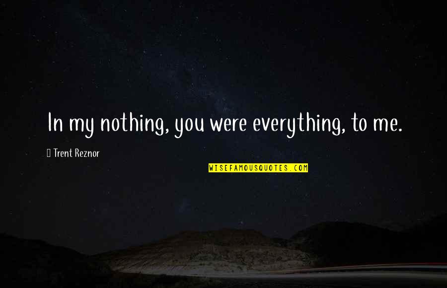 Being On Your Period Quotes By Trent Reznor: In my nothing, you were everything, to me.