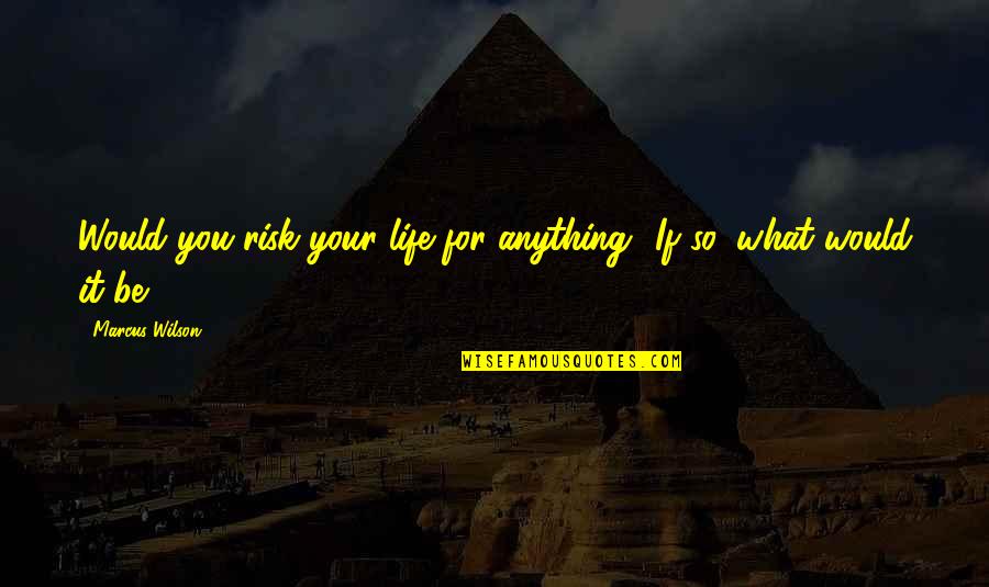 Being One Day Closer Quotes By Marcus Wilson: Would you risk your life for anything? If