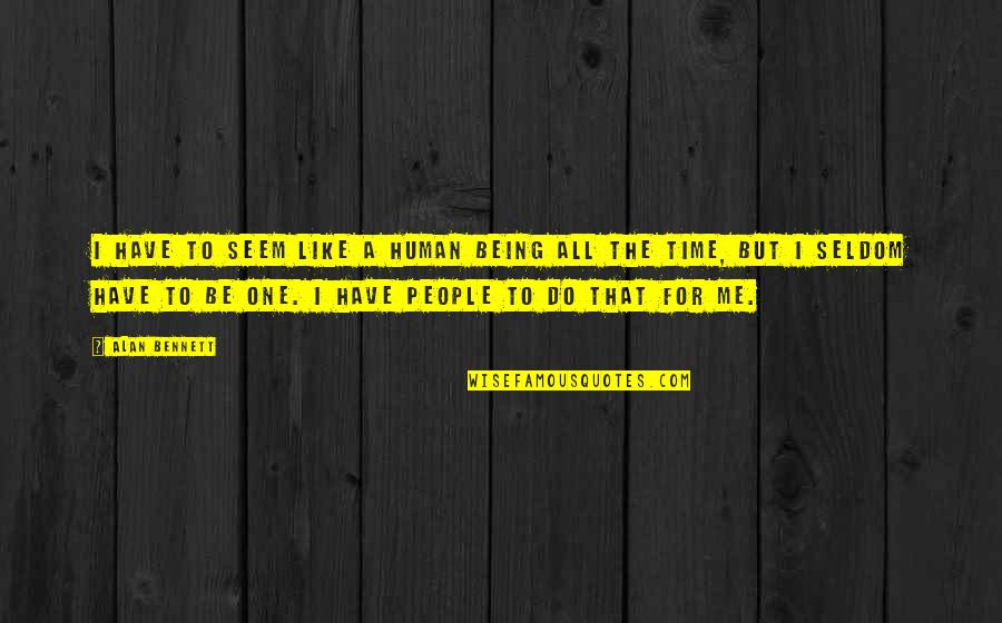 Being One Humanity Quotes By Alan Bennett: I have to seem like a human being Being One Humanity Quotes By Alan Bennett: I have to seem like a human being