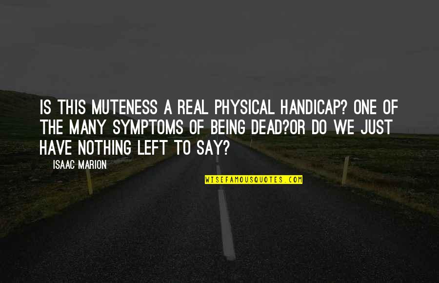 Being One Of Many Quotes By Isaac Marion: Is this muteness a real physical handicap? One Being One Of Many Quotes By Isaac Marion: Is this muteness a real physical handicap? One