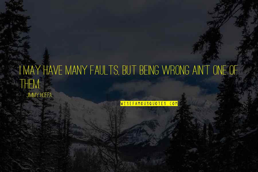 Being One Of Many Quotes By Jimmy Hoffa: I may have many faults, but being wrong