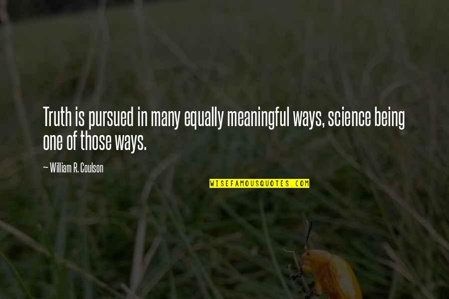 Being One Of Many Quotes By William R. Coulson: Truth is pursued in many equally meaningful ways,