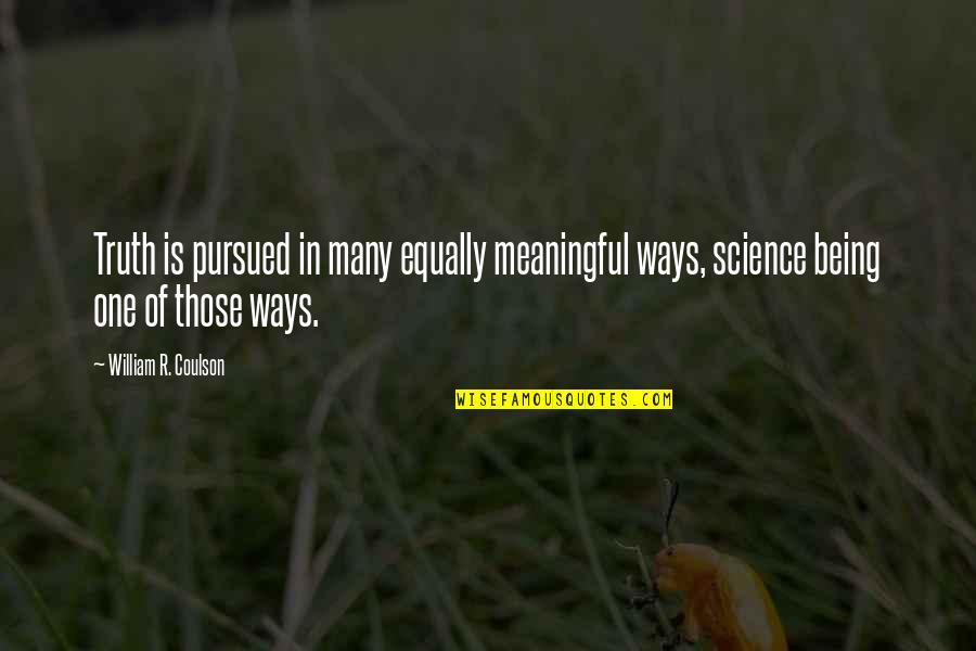 Being One Of Many Quotes By William R. Coulson: Truth is pursued in many equally meaningful ways, Being One Of Many Quotes By William R. Coulson: Truth is pursued in many equally meaningful ways,