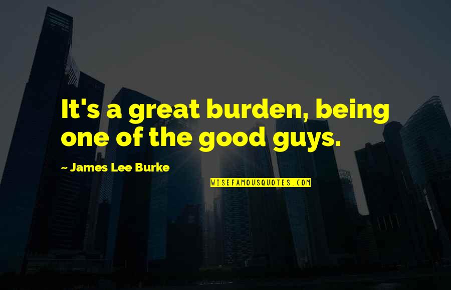 Being One Of The Guys Quotes By James Lee Burke: It's a great burden, being one of the