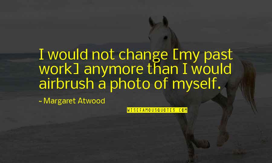 Being One Of The Guys Quotes By Margaret Atwood: I would not change [my past work] anymore