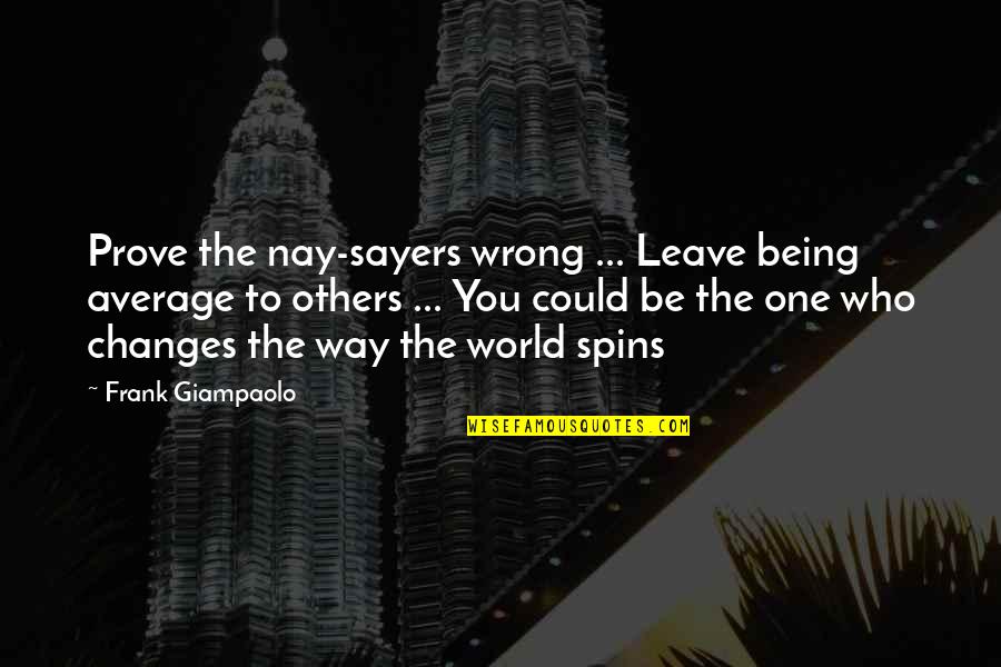 Being One With The World Quotes By Frank Giampaolo: Prove the nay-sayers wrong ... Leave being average