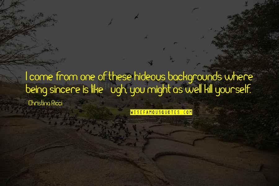 Being One With Yourself Quotes By Christina Ricci: I come from one of these hideous backgrounds Being One With Yourself Quotes By Christina Ricci: I come from one of these hideous backgrounds