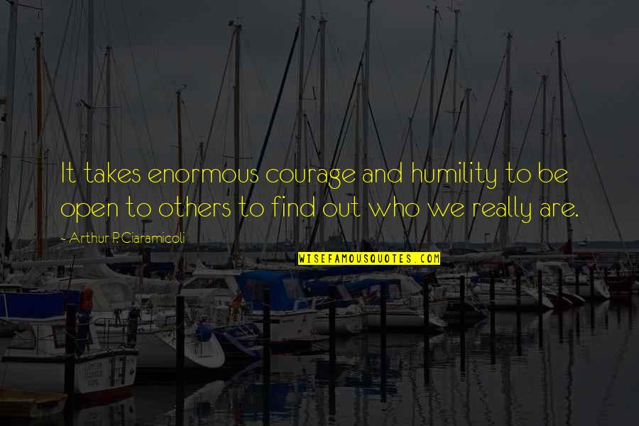 Being Open Minded Quotes By Arthur P. Ciaramicoli: It takes enormous courage and humility to be