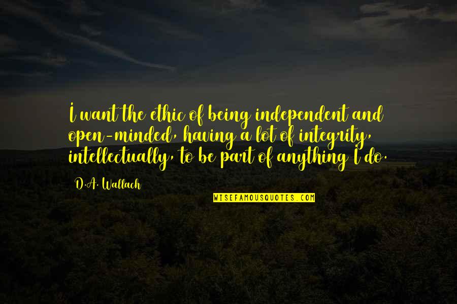 Being Open Minded Quotes By D.A. Wallach: I want the ethic of being independent and