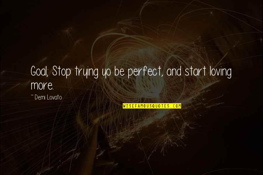 Being Open To Love Quotes By Demi Lovato: Goal; Stop trying yo be perfect, and start