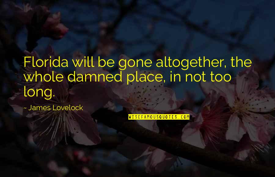 Being Open To Suggestions Quotes By James Lovelock: Florida will be gone altogether, the whole damned
