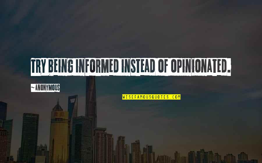 Being Opinionated Quotes By Anonymous: Try being informed instead of opinionated.
