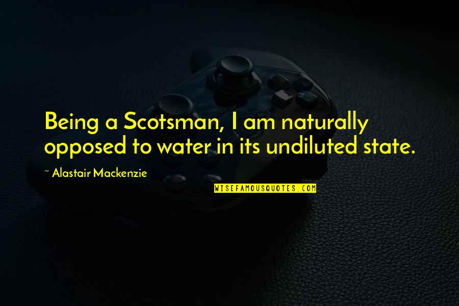 Being Opposed Quotes By Alastair Mackenzie: Being a Scotsman, I am naturally opposed to