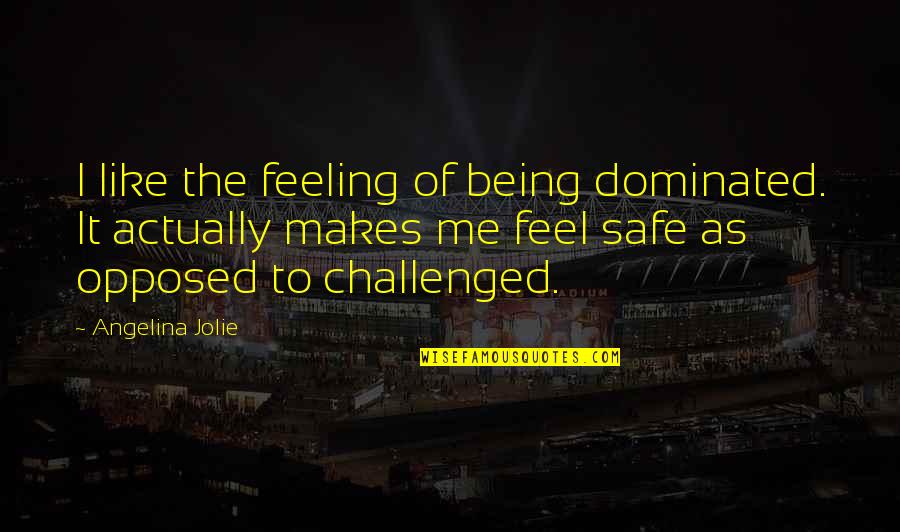 Being Opposed Quotes By Angelina Jolie: I like the feeling of being dominated. It
