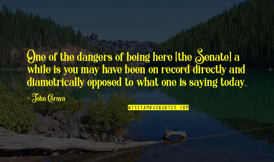 Being Opposed Quotes By John Cornyn: One of the dangers of being here [the