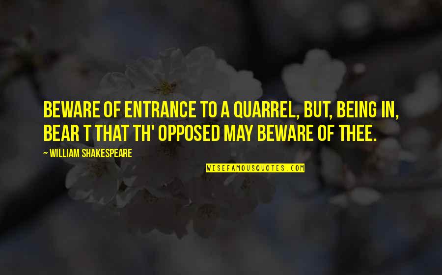 Being Opposed Quotes By William Shakespeare: Beware of entrance to a quarrel, but, being