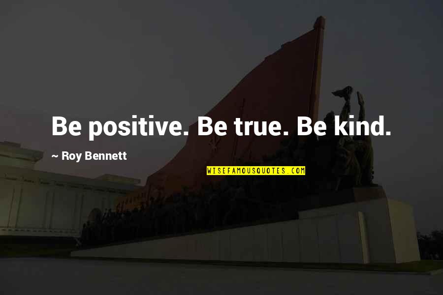 Being Optimistic In Life Quotes By Roy Bennett: Be positive. Be true. Be kind.