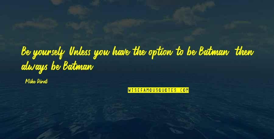 Being Option Quotes By Mike Dirnt: Be yourself. Unless you have the option to