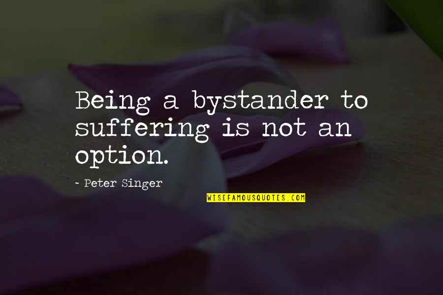 Being Option Quotes By Peter Singer: Being a bystander to suffering is not an