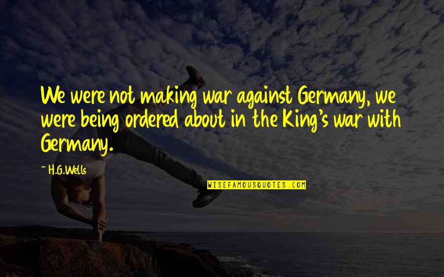 Being Ordered Quotes By H.G.Wells: We were not making war against Germany, we