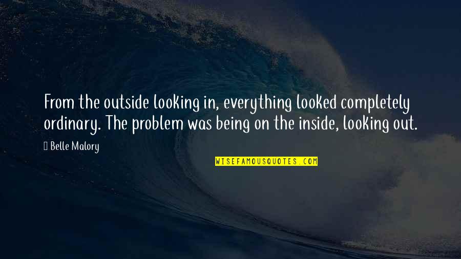 Being Ordinary Quotes By Belle Malory: From the outside looking in, everything looked completely