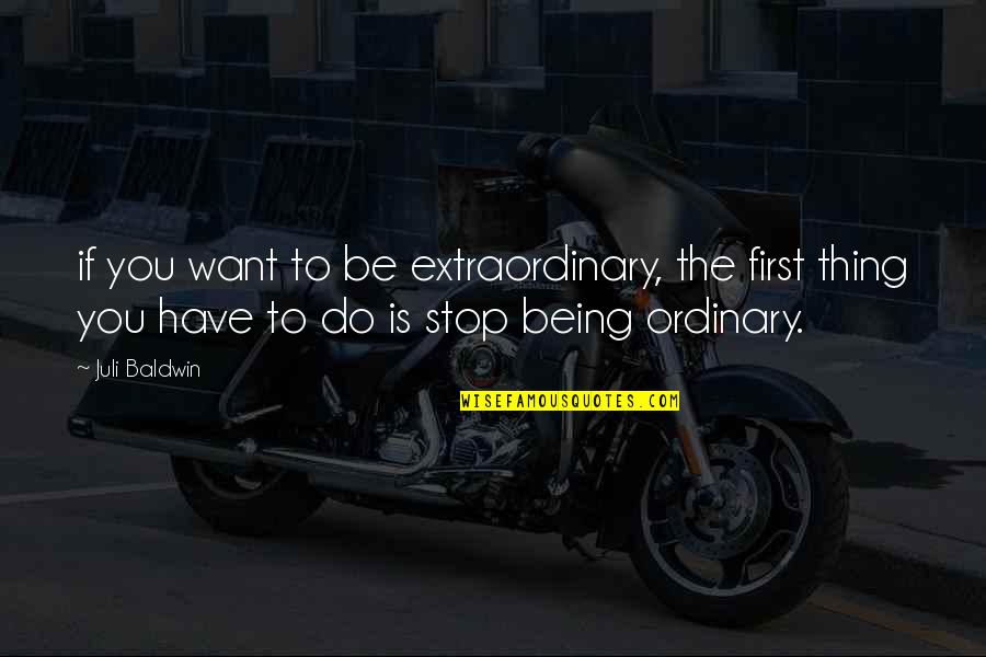 Being Ordinary Quotes By Juli Baldwin: if you want to be extraordinary, the first