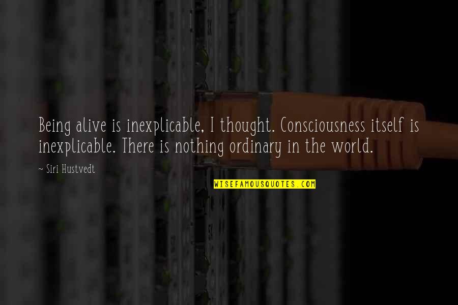 Being Ordinary Quotes By Siri Hustvedt: Being alive is inexplicable, I thought. Consciousness itself