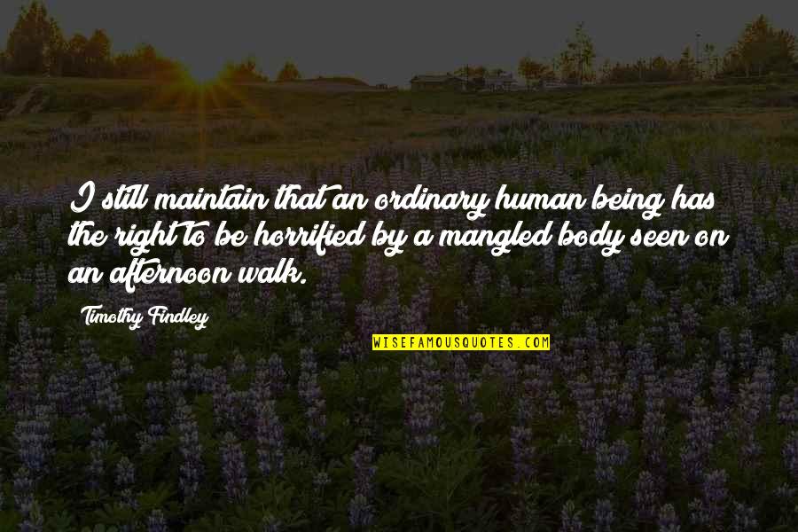 Being Ordinary Quotes By Timothy Findley: I still maintain that an ordinary human being