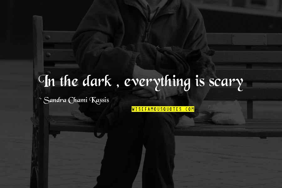 Being Organized For Success Quotes By Sandra Chami Kassis: In the dark , everything is scary Being Organized For Success Quotes By Sandra Chami Kassis: In the dark , everything is scary