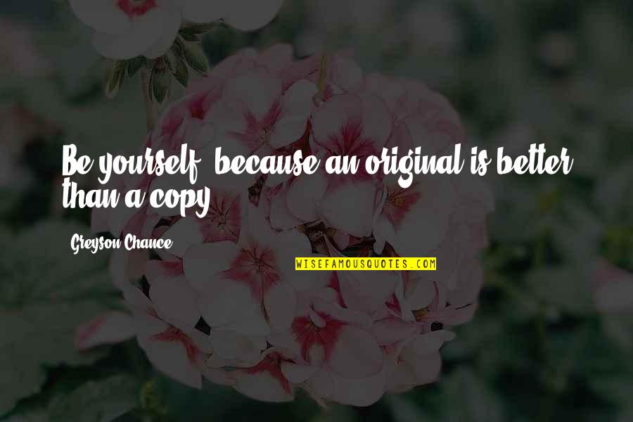 Being Original Not A Copy Quotes By Greyson Chance: Be yourself, because an original is better than