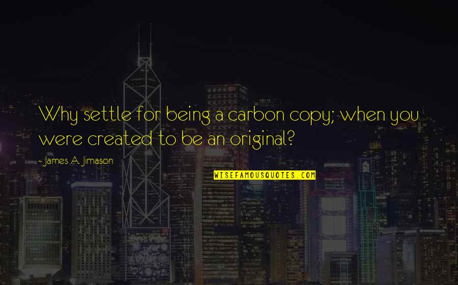 Being Original Not A Copy Quotes By James A. Jimason: Why settle for being a carbon copy; when