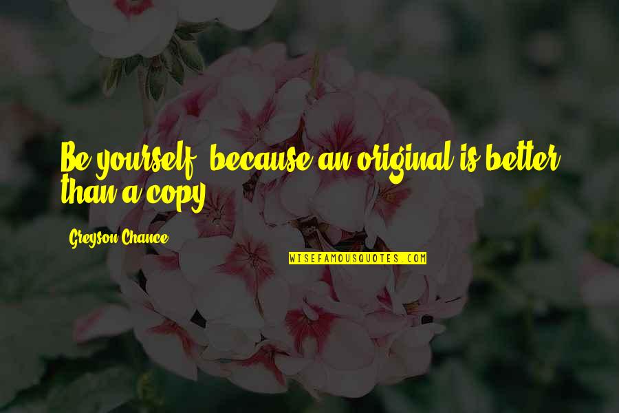 Being Original Quotes By Greyson Chance: Be yourself, because an original is better than Being Original Quotes By Greyson Chance: Be yourself, because an original is better than