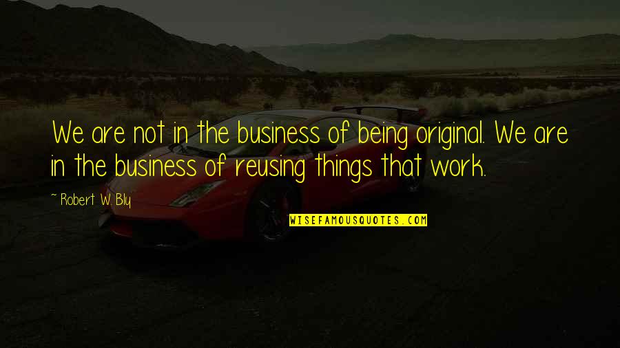 Being Original Quotes By Robert W. Bly: We are not in the business of being