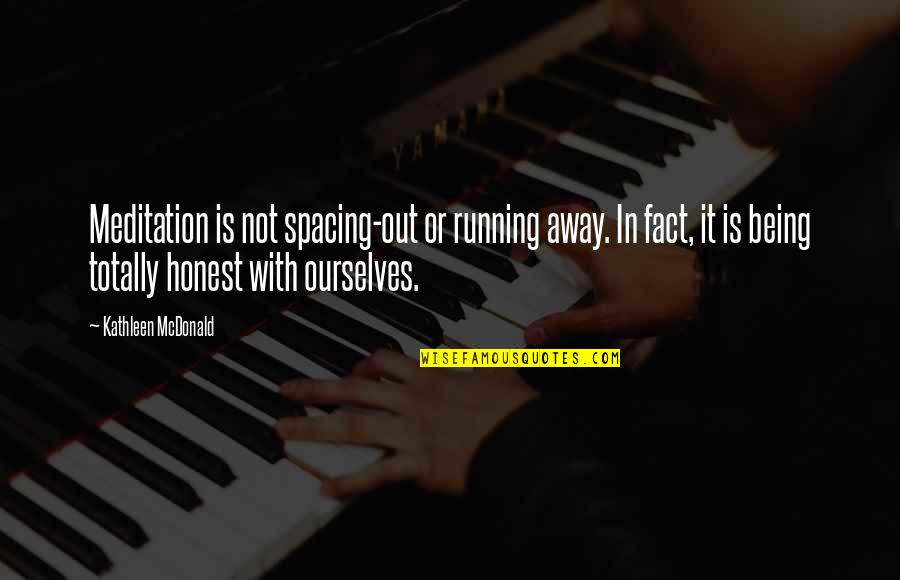 Being Ourselves Quotes By Kathleen McDonald: Meditation is not spacing-out or running away. In Being Ourselves Quotes By Kathleen McDonald: Meditation is not spacing-out or running away. In