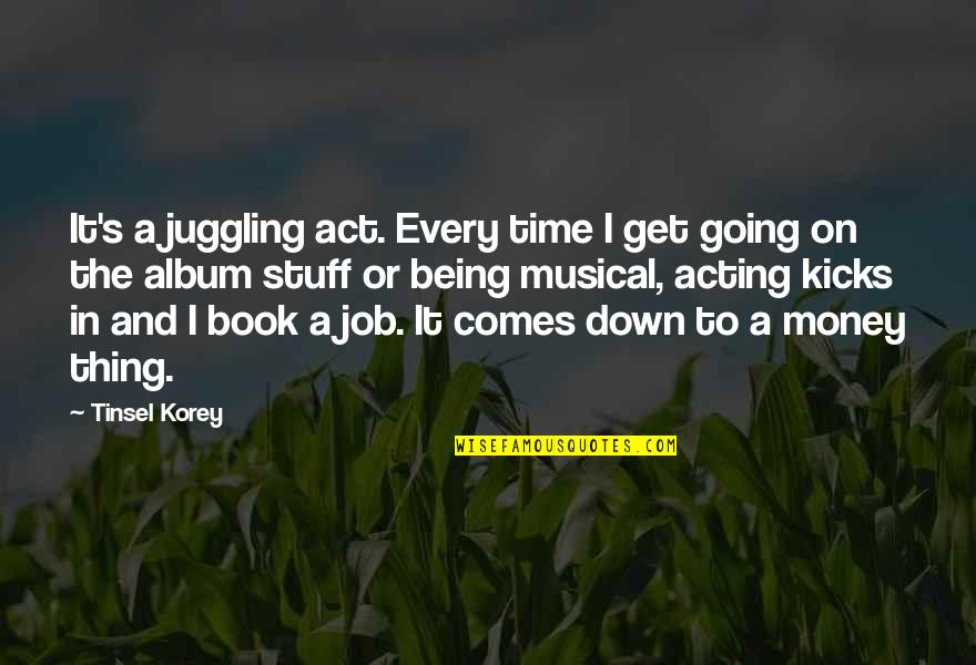 Being Out Down Quotes By Tinsel Korey: It's a juggling act. Every time I get