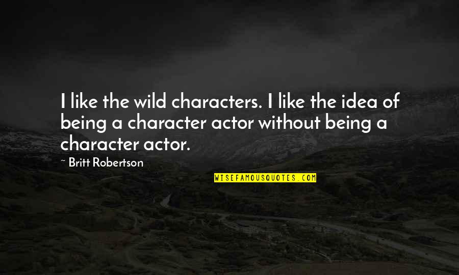 Being Out Of Character Quotes By Britt Robertson: I like the wild characters. I like the