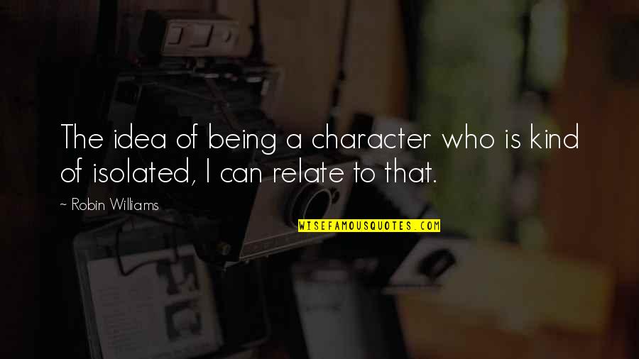 Being Out Of Character Quotes By Robin Williams: The idea of being a character who is